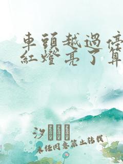车头越过停止线红灯亮了算闯红灯吗
