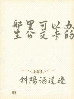 哪里可以办理学生公交卡的地方