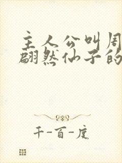 主人公叫周轻羽翩然仙子的小说