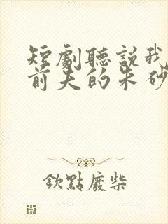 短剧听说我成了前夫的朱砂痣免费 短剧听说我成了前夫的朱砂痣免费