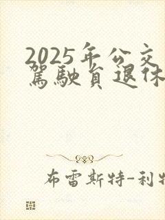 2025年公交驾驶员退休延迟了吗