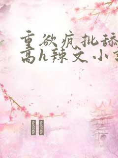 重欲疯批舔阴蒂高h辣文小说