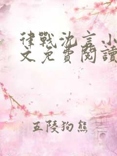 律战沈言小说全文免费阅读最新章节 律战沈言小说全文免费阅读最新章节