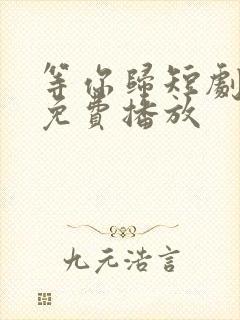 等你归短剧全集免费播放