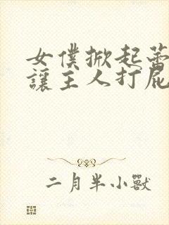 女仆掀起蕾丝裙让主人打屁股