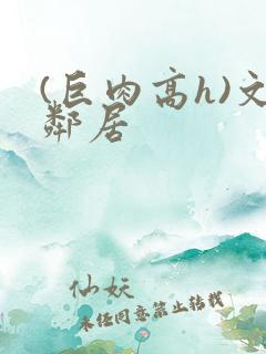 (巨肉高h)文邻居