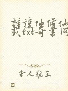 谁让他修仙的下载txt奇书网 谁让他修仙的下载txt奇书网