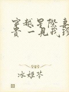 穿越星际妻荣夫贵 一见我珍小说