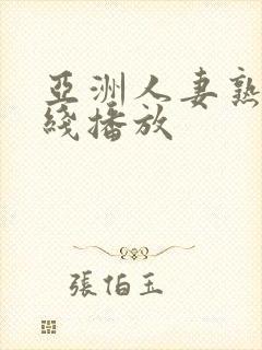 亚洲人妻熟女在线播放 亚洲人妻熟女在线播放