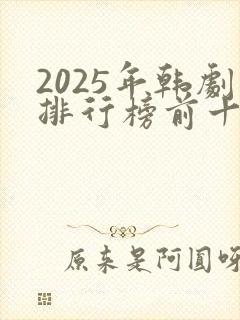 2025年韩剧排行榜前十名 2025年韩剧排行榜前十名