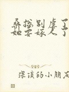 桑总别虐了夫人她要嫁人了短剧 桑总别虐了夫人她要嫁人了短剧