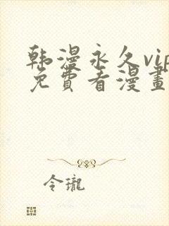 韩漫永久vip免费看漫画的网址