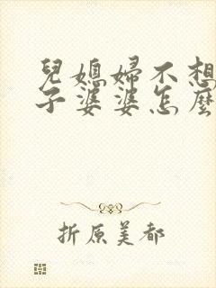 儿媳妇不想生孩子婆婆怎么办