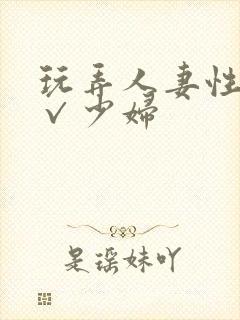玩弄人妻性色a√少妇 玩弄人妻性色a√少妇