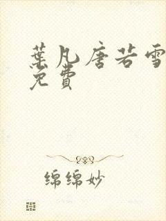 叶凡唐若雪医婿免费 叶凡唐若雪医婿免费