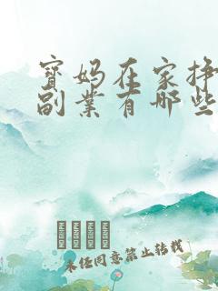 宝妈在家挣钱的副业有哪些