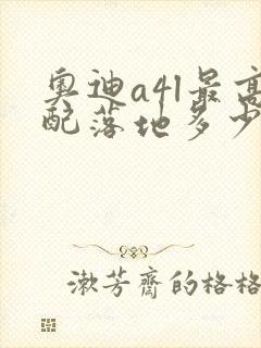 奥迪a4l最高配落地多少钱 奥迪a4l最高配落地多少钱