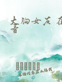 大胸女友 在线看