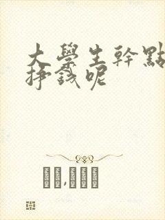 大学生干点啥能挣钱呢