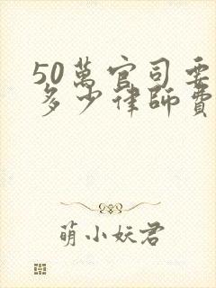 50万官司要付多少律师费