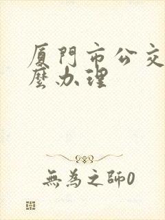 厦门市公交卡怎么办理