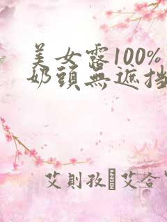 美女露100%奶头无遮挡