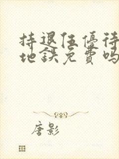 持退伍优待证坐地铁免费吗