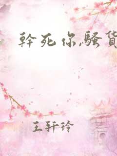 干死你,骚货 干死你,骚货
