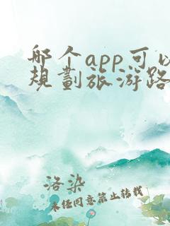 哪个app可以规划旅游路线 哪个app可以规划旅游路线