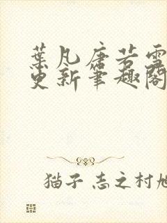 叶凡唐若雪刚刚更新笔趣阁 叶凡唐若雪刚刚更新笔趣阁