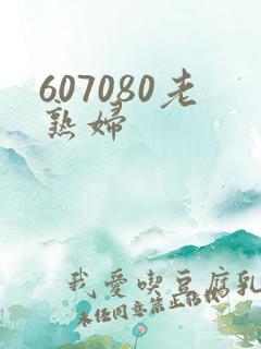 607080老熟妇 607080老熟妇