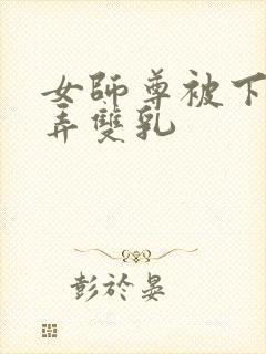 女师尊被下药玩弄双乳