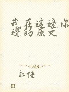 我在这边你在那边的原文