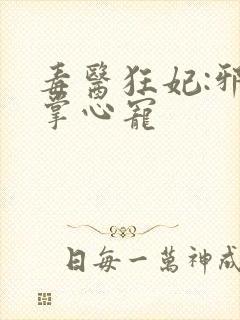 毒医狂妃:邪王掌心宠