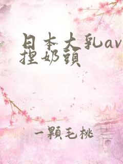 日本大乳av揉捏奶头