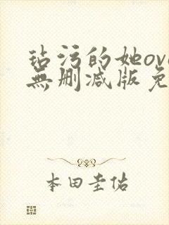 玷污的她ova无删减版免费观看