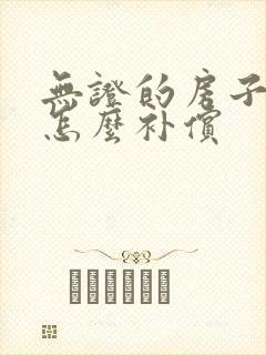 无证的房子拆迁怎么补偿