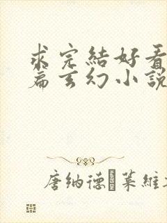求完结好看的长篇玄幻小说