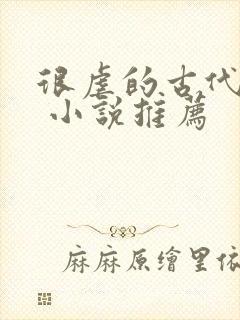 很虐的古代言情 小说推荐 很虐的古代言情 小说推荐