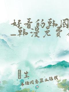 好看的韩国漫画_韩漫免费在线阅读 好看的韩国漫画_韩漫免费在线阅读
