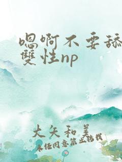 嗯啊不要舔bl双性np