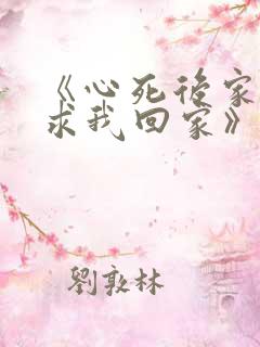 《心死后家人跪求我回家》
