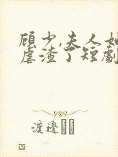 顾少,夫人她又虐渣了短剧 顾少,夫人她又虐渣了短剧