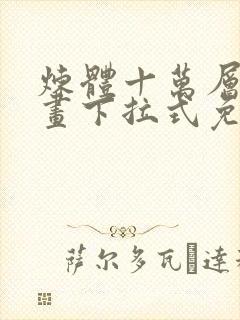 炼体十万层六漫画下拉式免费阅读