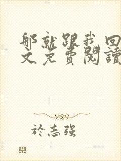 那就跟我回家全文免费阅读无弹窗