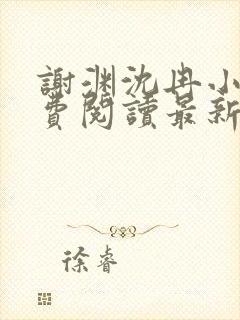 谢渊沈冉小说免费阅读最新章节更新时间 谢渊沈冉小说免费阅读最新章节更新时间