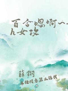 百合嗯啊~好猛h女攻