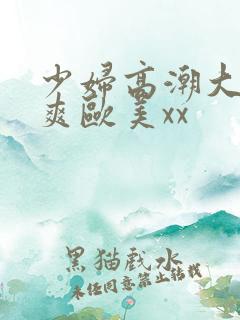 少妇高潮大叫好爽欧美xx