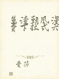 万渣朝凰漫画免费下拉式六 万渣朝凰漫画免费下拉式六