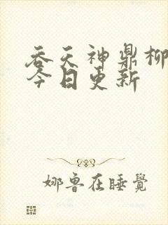 吞天神鼎柳无邪今日更新 吞天神鼎柳无邪今日更新